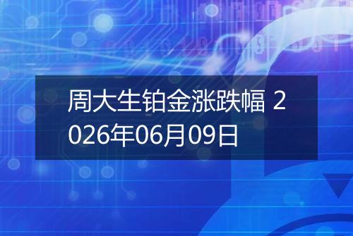 周大生铂金涨跌幅 2026年06月09日