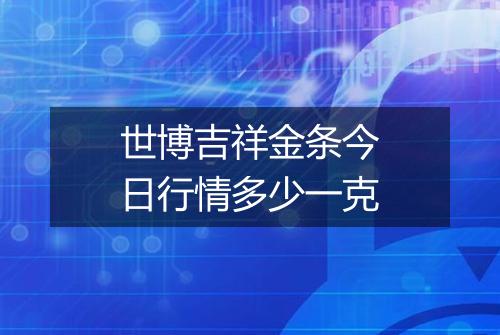 世博吉祥金条今日行情多少一克