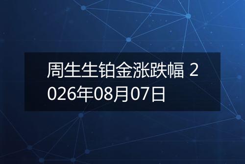 周生生铂金涨跌幅 2026年08月07日