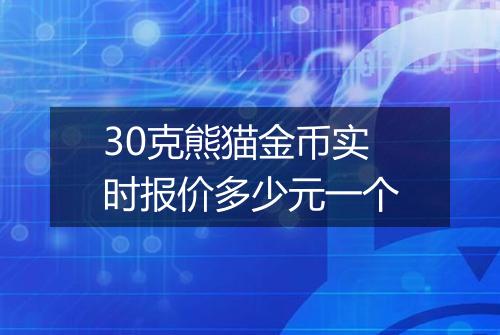 30克熊猫金币实时报价多少元一个
