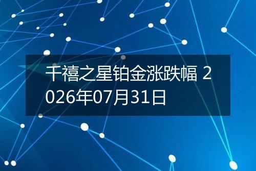 千禧之星铂金涨跌幅 2026年07月31日