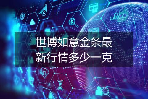 世博如意金条最新行情多少一克