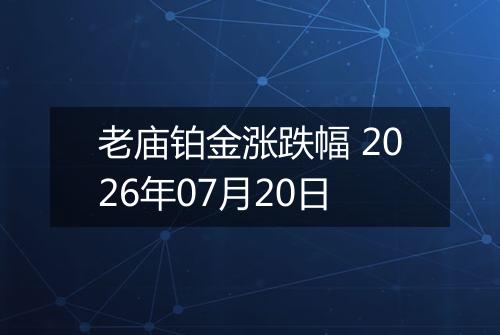老庙铂金涨跌幅 2026年07月20日