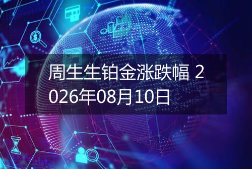 周生生铂金涨跌幅 2026年08月10日