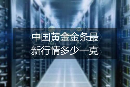 中国黄金金条最新行情多少一克