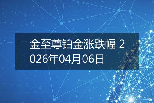 金至尊铂金涨跌幅 2026年04月06日