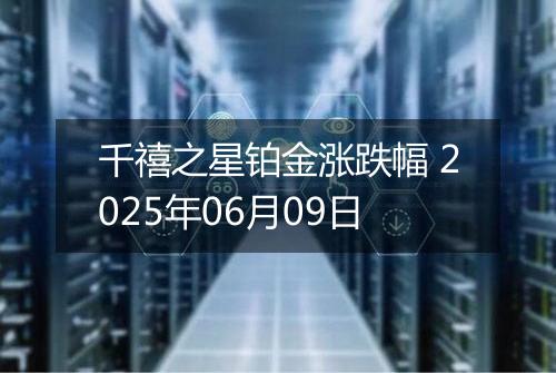 千禧之星铂金涨跌幅 2025年06月09日