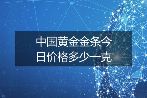 中国黄金金条今日价格多少一克