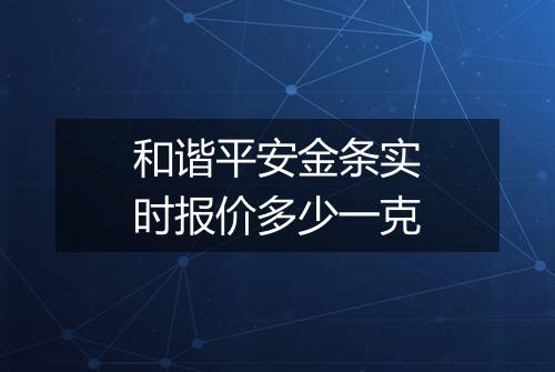 和谐平安金条实时报价多少一克
