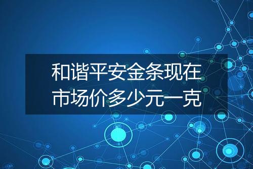 和谐平安金条现在市场价多少元一克