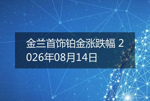 金兰首饰铂金涨跌幅 2026年08月14日