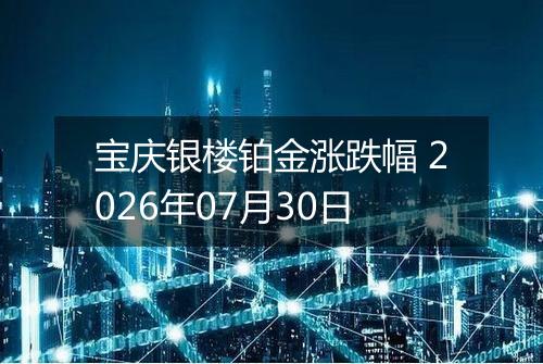 宝庆银楼铂金涨跌幅 2026年07月30日