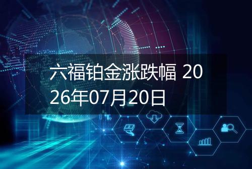 六福铂金涨跌幅 2026年07月20日
