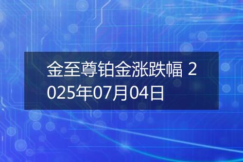 金至尊铂金涨跌幅 2025年07月04日
