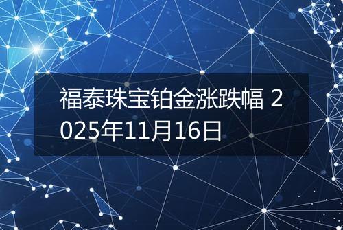 福泰珠宝铂金涨跌幅 2025年11月16日