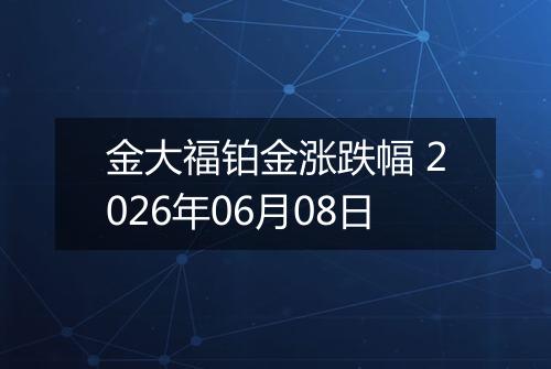 金大福铂金涨跌幅 2026年06月08日