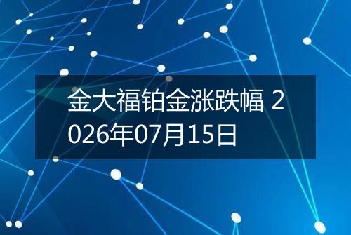 金大福铂金涨跌幅 2026年07月15日
