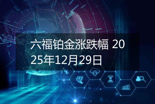 六福铂金涨跌幅 2025年12月29日