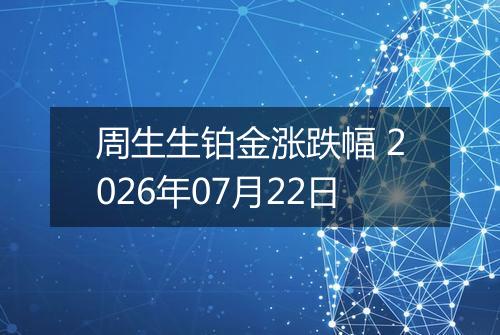 周生生铂金涨跌幅 2026年07月22日