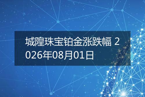 城隍珠宝铂金涨跌幅 2026年08月01日