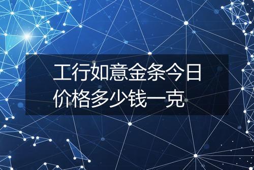 工行如意金条今日价格多少钱一克