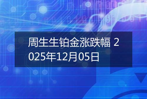 周生生铂金涨跌幅 2025年12月05日