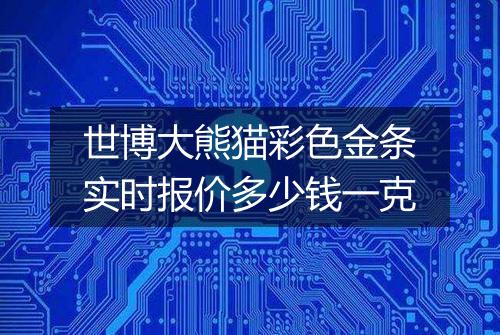 世博大熊猫彩色金条实时报价多少钱一克