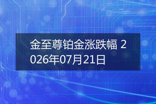 金至尊铂金涨跌幅 2026年07月21日