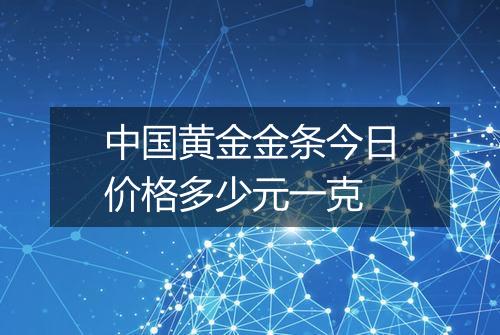 中国黄金金条今日价格多少元一克