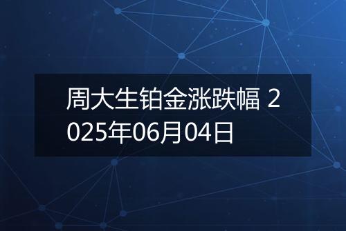 周大生铂金涨跌幅 2025年06月04日