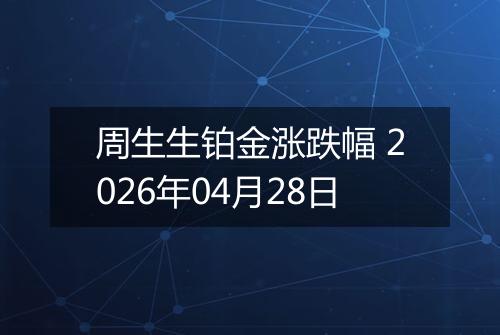 周生生铂金涨跌幅 2026年04月28日