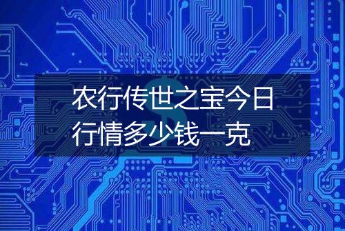农行传世之宝今日行情多少钱一克