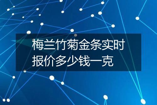 梅兰竹菊金条实时报价多少钱一克