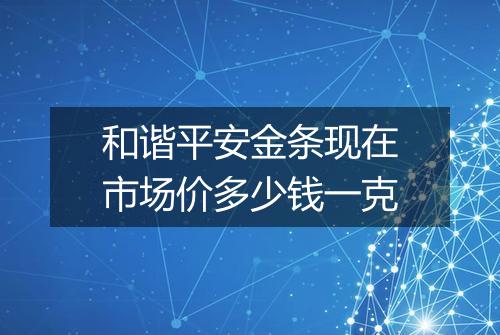 和谐平安金条现在市场价多少钱一克