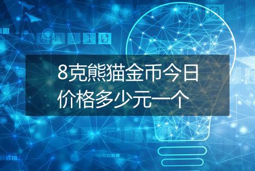8克熊猫金币今日价格多少元一个