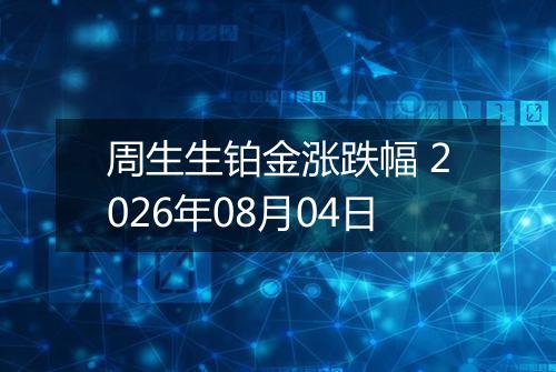周生生铂金涨跌幅 2026年08月04日