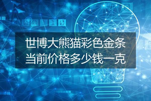 世博大熊猫彩色金条当前价格多少钱一克
