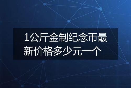 1公斤金制纪念币最新价格多少元一个