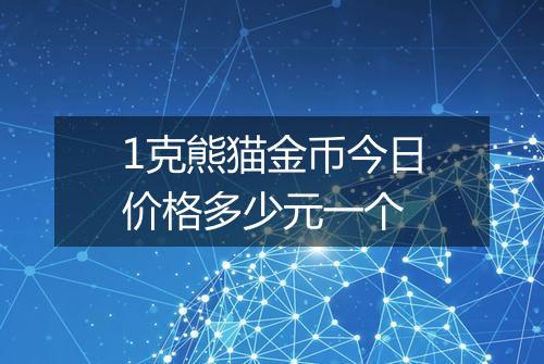 1克熊猫金币今日价格多少元一个