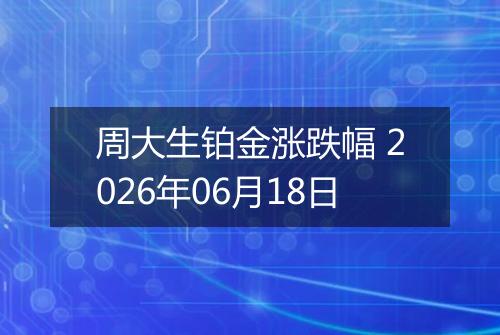周大生铂金涨跌幅 2026年06月18日