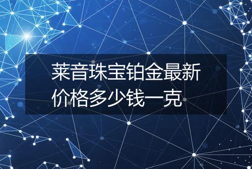 莱音珠宝铂金最新价格多少钱一克