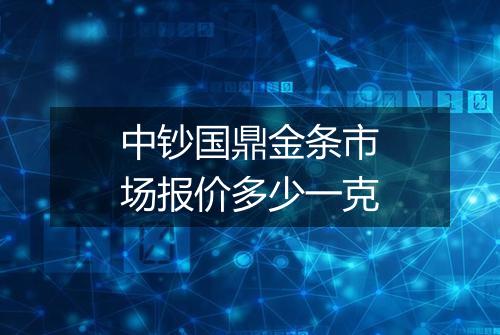 中钞国鼎金条市场报价多少一克