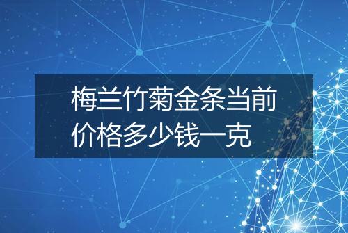 梅兰竹菊金条当前价格多少钱一克