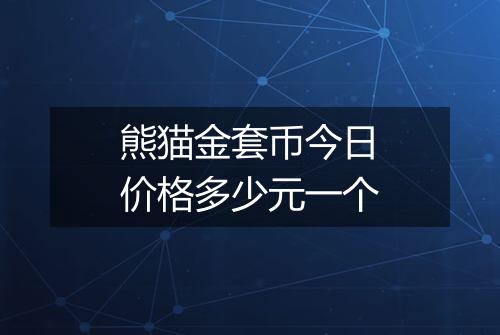 熊猫金套币今日价格多少元一个
