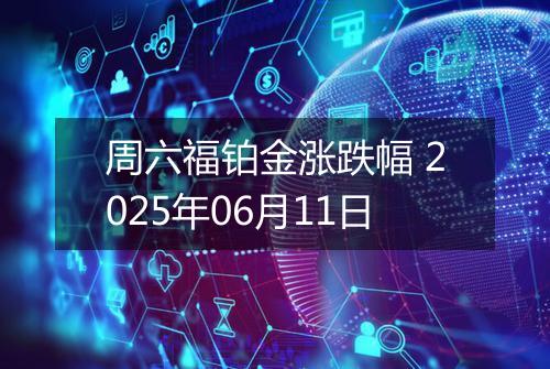 周六福铂金涨跌幅 2025年06月11日