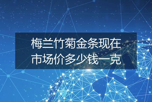 梅兰竹菊金条现在市场价多少钱一克