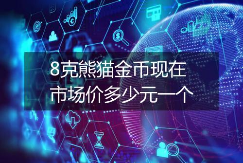 8克熊猫金币现在市场价多少元一个
