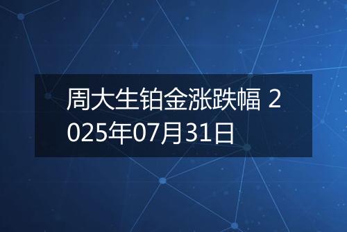 周大生铂金涨跌幅 2025年07月31日