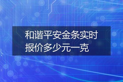 和谐平安金条实时报价多少元一克
