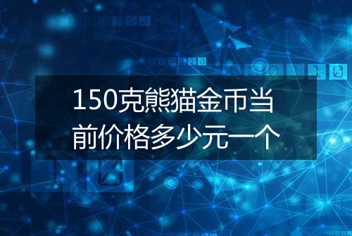 150克熊猫金币当前价格多少元一个